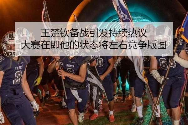 王楚钦备战引发持续热议 大赛在即他的状态将左右竞争版图